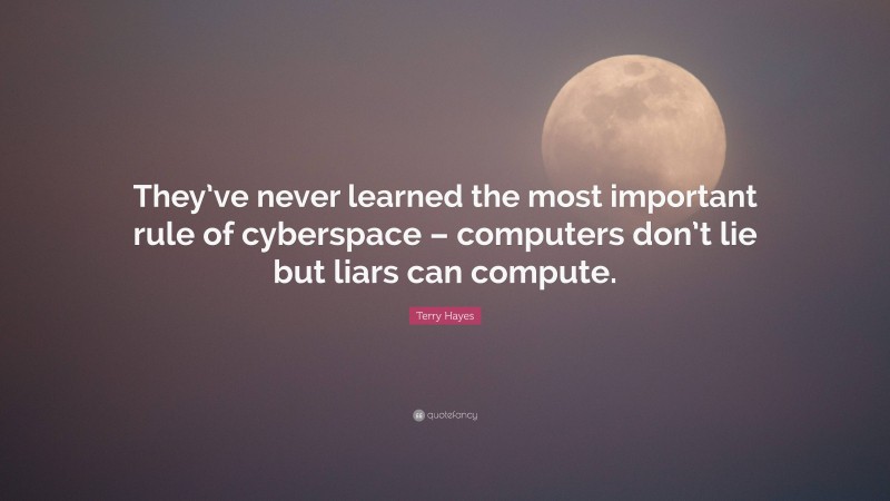 Terry Hayes Quote: “They’ve never learned the most important rule of cyberspace – computers don’t lie but liars can compute.”