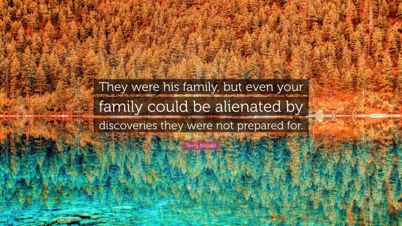 Terry Brooks Quote: “They were his family, but even your family could be alienated by discoveries they were not prepared for.”