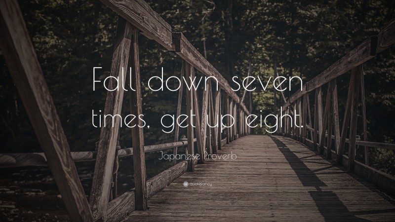 Japanese Proverb Quote: “Fall down seven times, get up eight.”