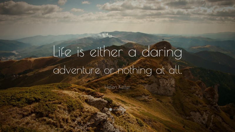 Helen Keller Quote: “Life is either a daring adventure or nothing at all.”