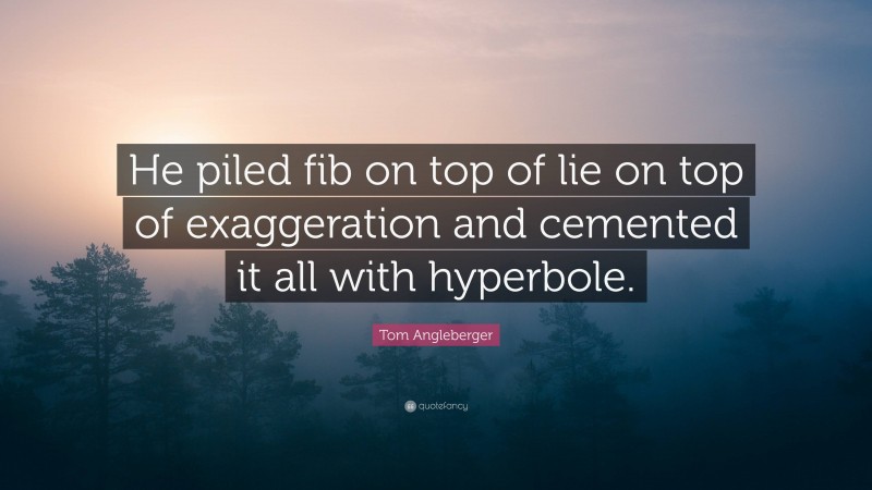 Tom Angleberger Quote: “He piled fib on top of lie on top of exaggeration and cemented it all with hyperbole.”