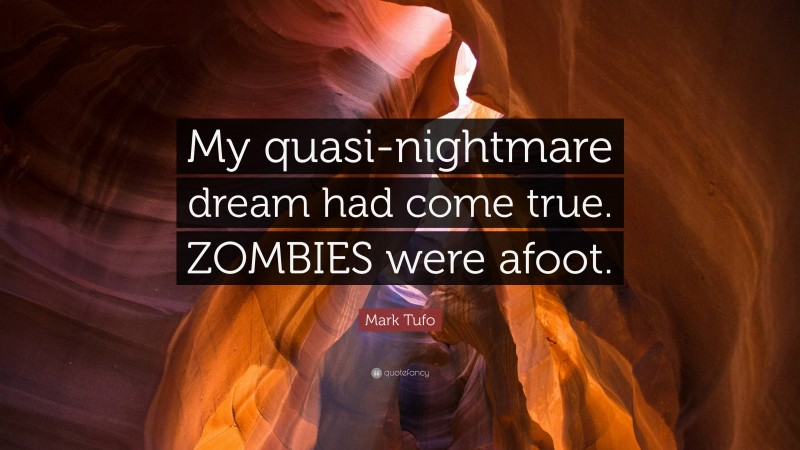 Mark Tufo Quote: “My quasi-nightmare dream had come true. ZOMBIES were afoot.”