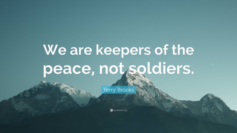 Terry Brooks Quote: “We are keepers of the peace, not soldiers.”