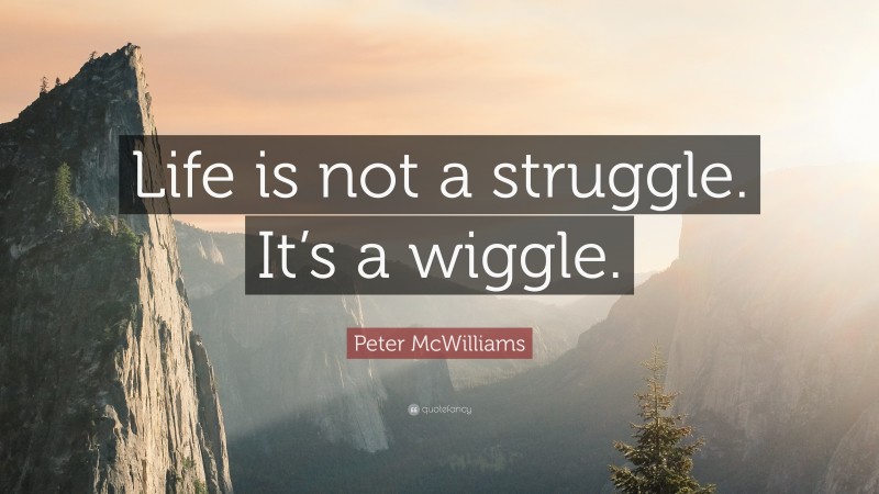 Peter McWilliams Quote: “Life is not a struggle. It’s a wiggle.”