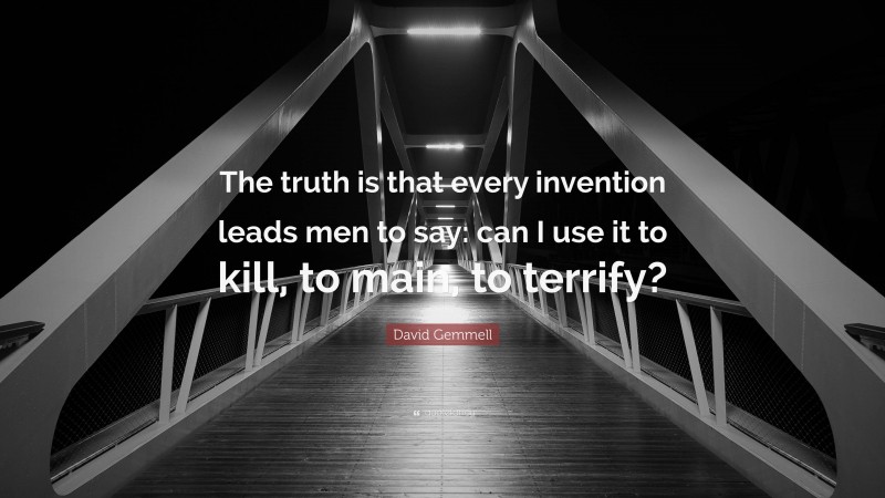 David Gemmell Quote: “The truth is that every invention leads men to say: can I use it to kill, to main, to terrify?”