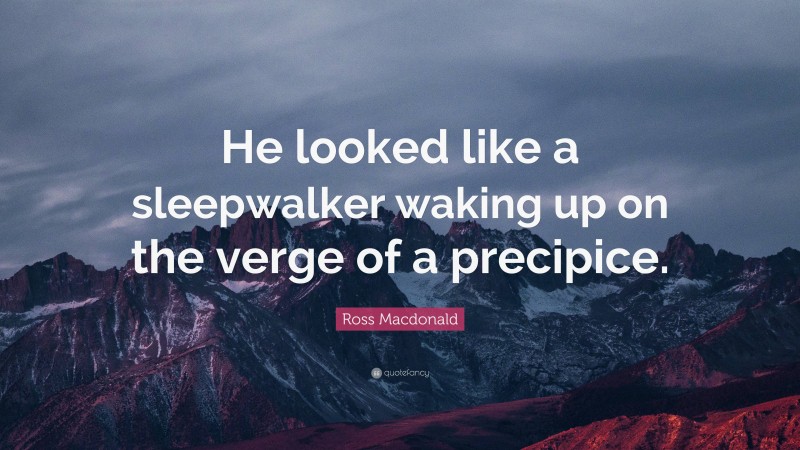 Ross Macdonald Quote: “He looked like a sleepwalker waking up on the verge of a precipice.”