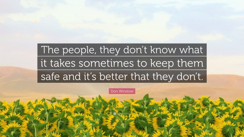 Don Winslow Quote: “The people, they don’t know what it takes sometimes to keep them safe and it’s better that they don’t.”