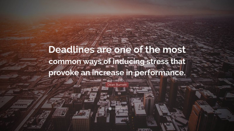 Dean Burnett Quote: “Deadlines are one of the most common ways of inducing stress that provoke an increase in performance.”