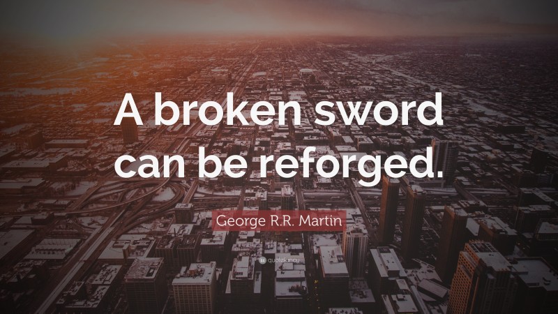 George R.R. Martin Quote: “A broken sword can be reforged.”