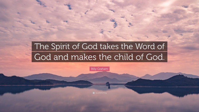 Billy Graham Quote: “The Spirit of God takes the Word of God and makes the child of God.”