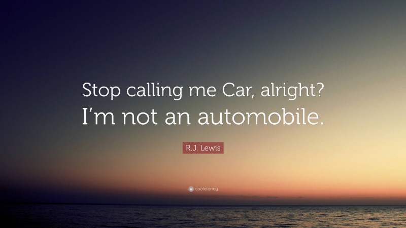 R.J. Lewis Quote: “Stop calling me Car, alright? I’m not an automobile.”