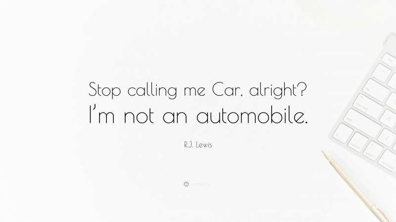R.J. Lewis Quote: “Stop calling me Car, alright? I’m not an automobile.”