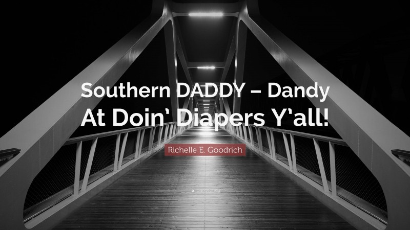 Richelle E. Goodrich Quote: “Southern DADDY – Dandy At Doin’ Diapers Y’all!”