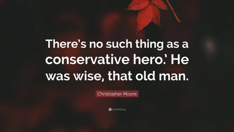 Christopher Moore Quote: “There’s no such thing as a conservative hero.’ He was wise, that old man.”