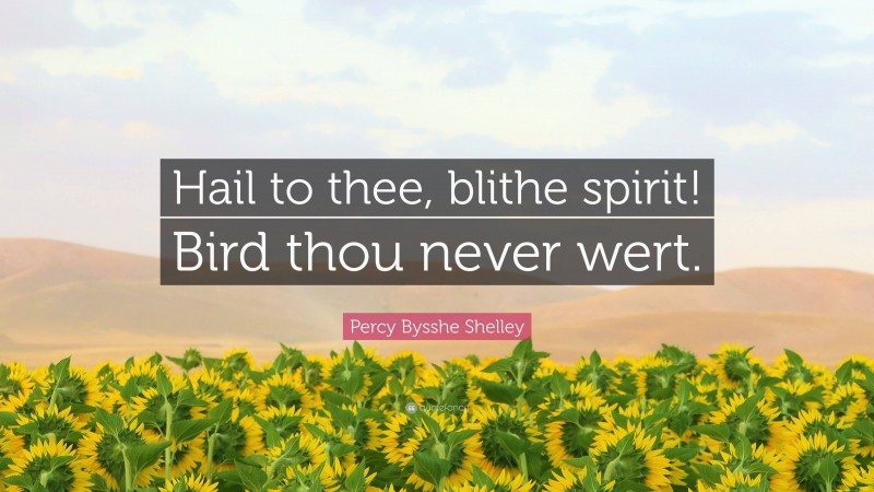 Percy Bysshe Shelley Quote: “Hail to thee, blithe spirit! Bird thou never wert.”