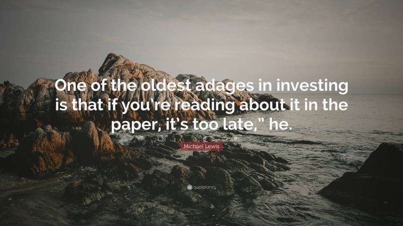 Michael Lewis Quote: “One of the oldest adages in investing is that if you’re reading about it in the paper, it’s too late,” he.”