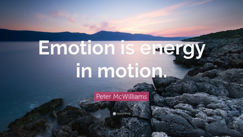 Peter McWilliams Quote: “Emotion is energy in motion.”