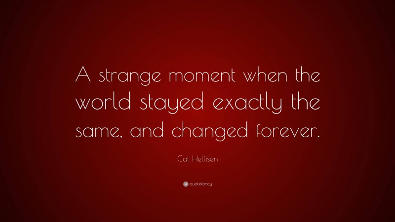 Cat Hellisen Quote: “A strange moment when the world stayed exactly the same, and changed forever.”