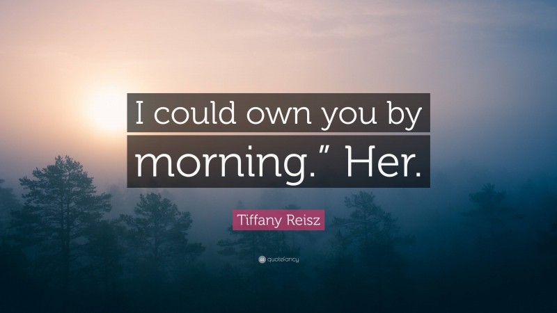 Tiffany Reisz Quote: “I could own you by morning.” Her.”