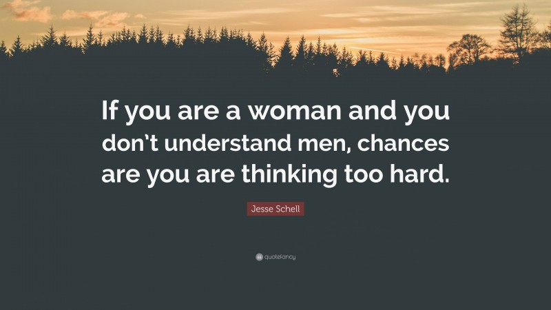 Jesse Schell Quote: “If you are a woman and you don’t understand men, chances are you are thinking too hard.”