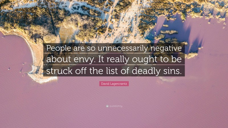 David Lagercrantz Quote: “People are so unnecessarily negative about envy. It really ought to be struck off the list of deadly sins.”