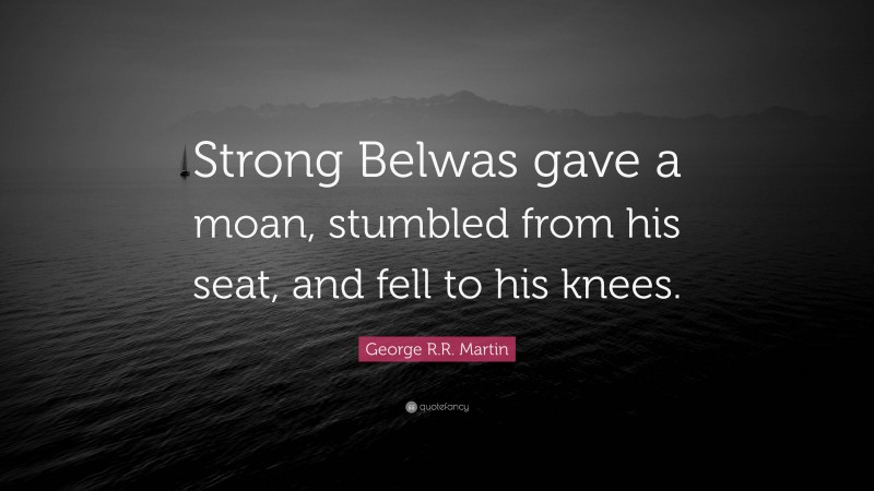 George R.R. Martin Quote: “Strong Belwas gave a moan, stumbled from his seat, and fell to his knees.”