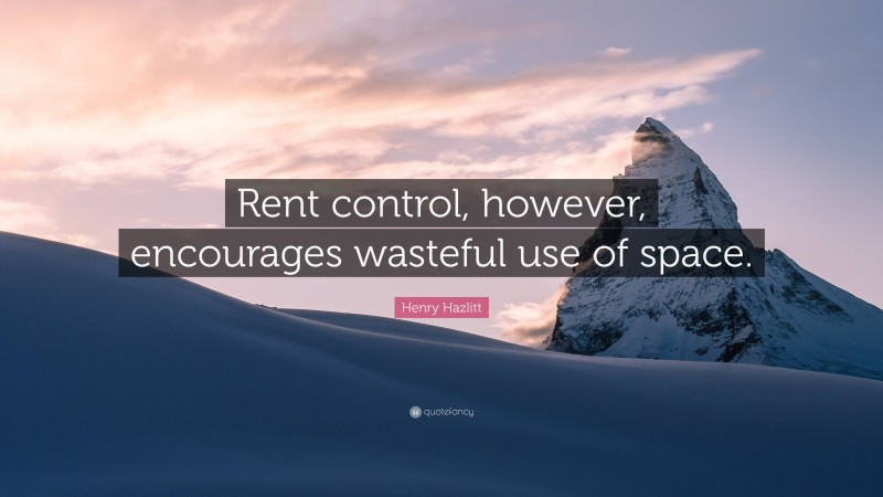 Henry Hazlitt Quote: “Rent control, however, encourages wasteful use of space.”