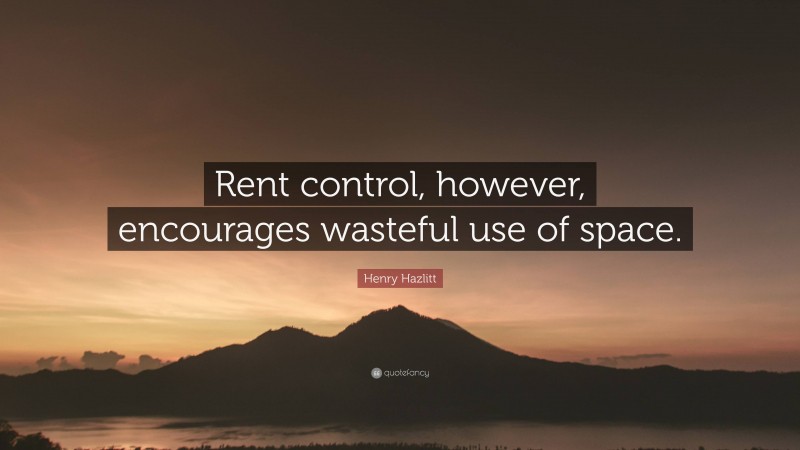 Henry Hazlitt Quote: “Rent control, however, encourages wasteful use of space.”