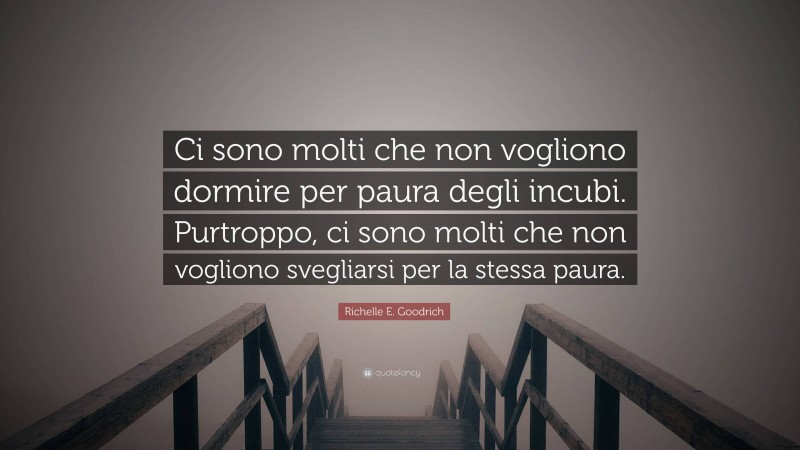 Richelle E. Goodrich Quote: “Ci sono molti che non vogliono dormire per paura degli incubi. Purtroppo, ci sono molti che non vogliono svegliarsi per la stessa paura.”