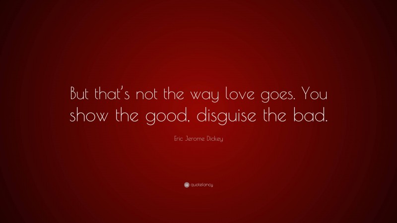Eric Jerome Dickey Quote: “But that’s not the way love goes. You show the good, disguise the bad.”