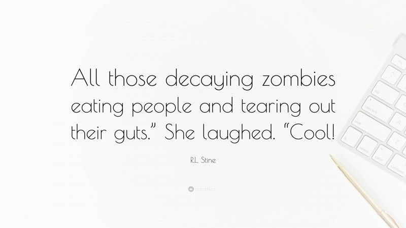 R.L. Stine Quote: “All those decaying zombies eating people and tearing out their guts.” She laughed. “Cool!”
