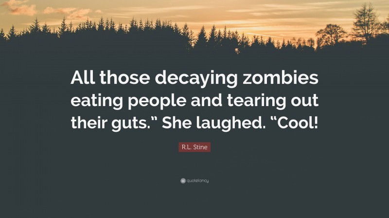 R.L. Stine Quote: “All those decaying zombies eating people and tearing out their guts.” She laughed. “Cool!”