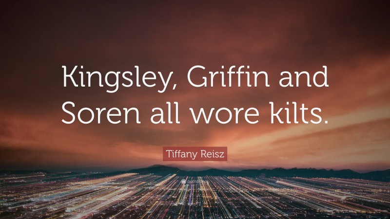 Tiffany Reisz Quote: “Kingsley, Griffin and Soren all wore kilts.”