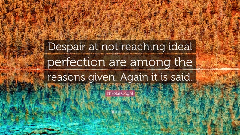 Nikolai Gogol Quote: “Despair at not reaching ideal perfection are among the reasons given. Again it is said.”