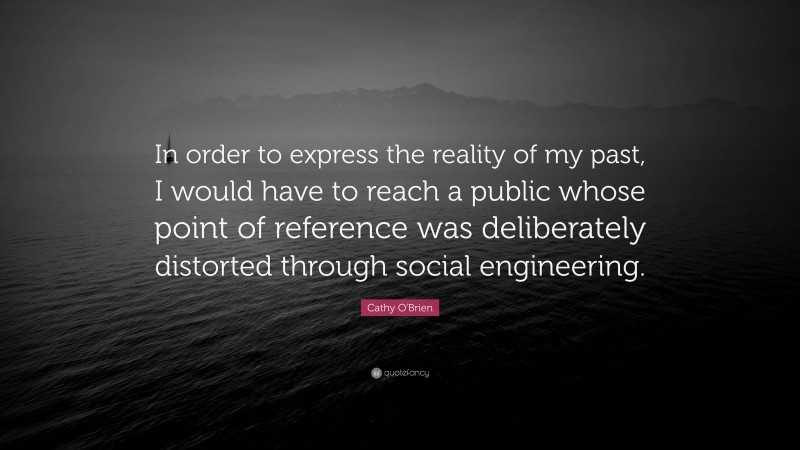 Cathy O'Brien Quote: “In order to express the reality of my past, I would have to reach a public whose point of reference was deliberately distorted through social engineering.”