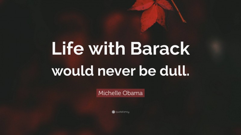 Michelle Obama Quote: “Life with Barack would never be dull.”