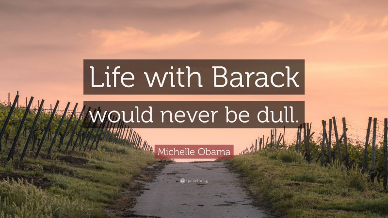 Michelle Obama Quote: “Life with Barack would never be dull.”