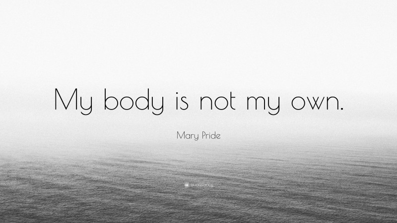 Mary Pride Quote: “My body is not my own.”
