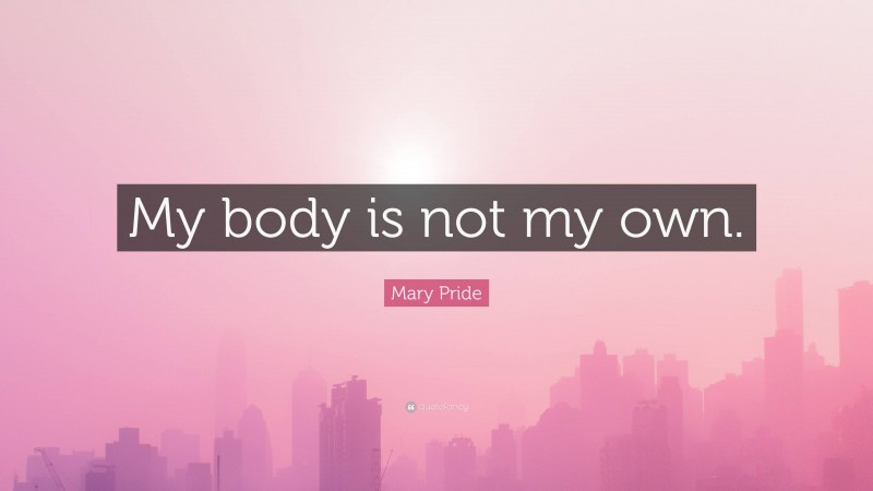 Mary Pride Quote: “My body is not my own.”