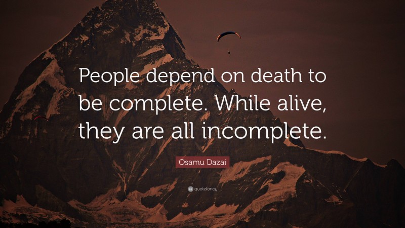 Osamu Dazai Quote: “People depend on death to be complete. While alive, they are all incomplete.”