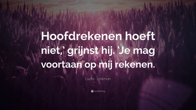 Lisette Jonkman Quote: “Hoofdrekenen hoeft niet,’ grijnst hij. ‘Je mag voortaan op mij rekenen.”