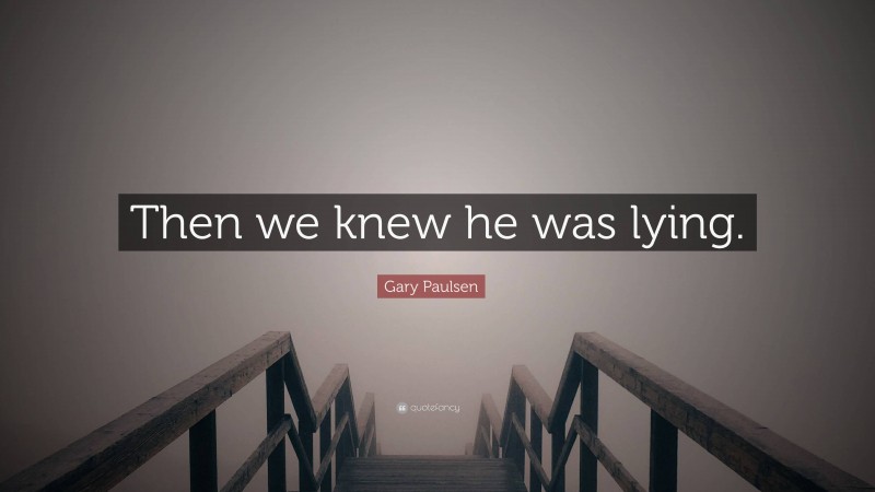 Gary Paulsen Quote: “Then we knew he was lying.”