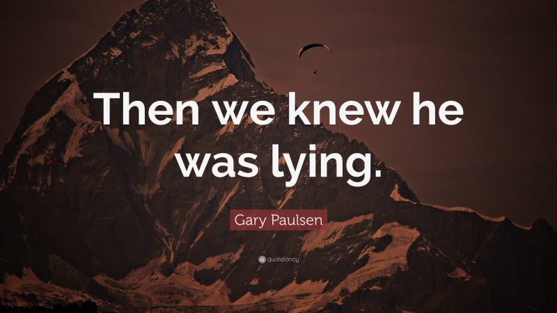 Gary Paulsen Quote: “Then we knew he was lying.”