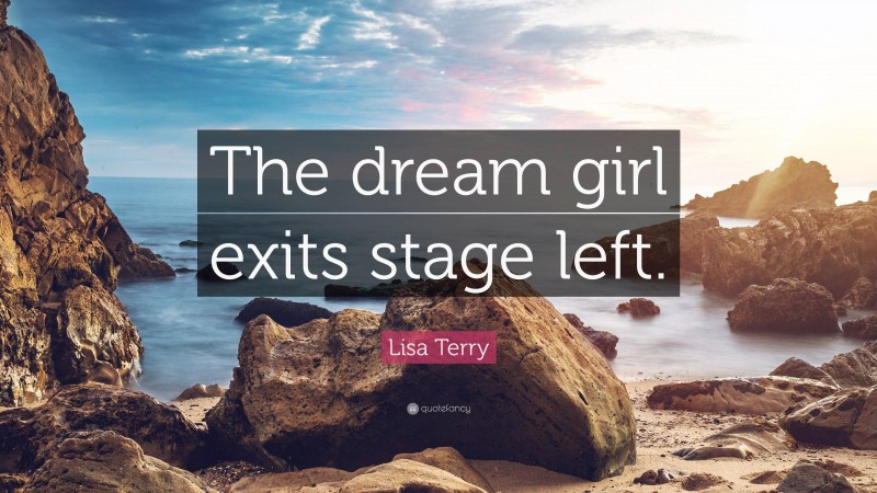 Lisa Terry Quote: “The dream girl exits stage left.”