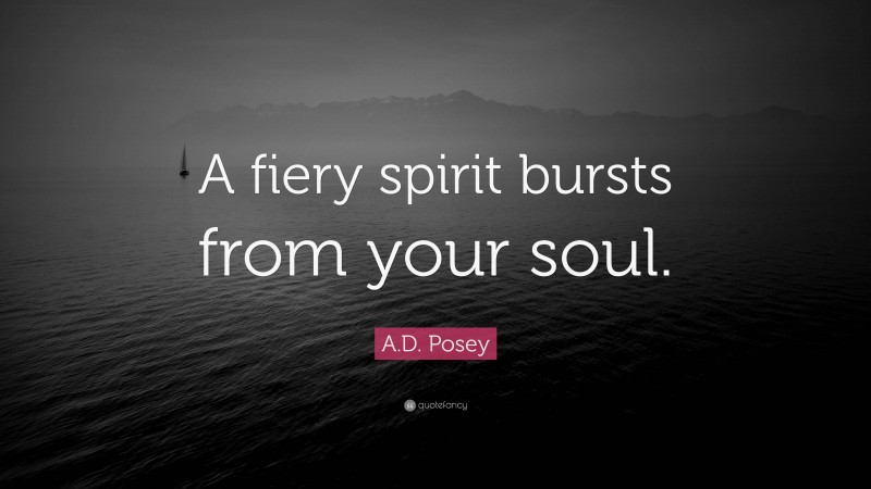 A.D. Posey Quote: “A fiery spirit bursts from your soul.”