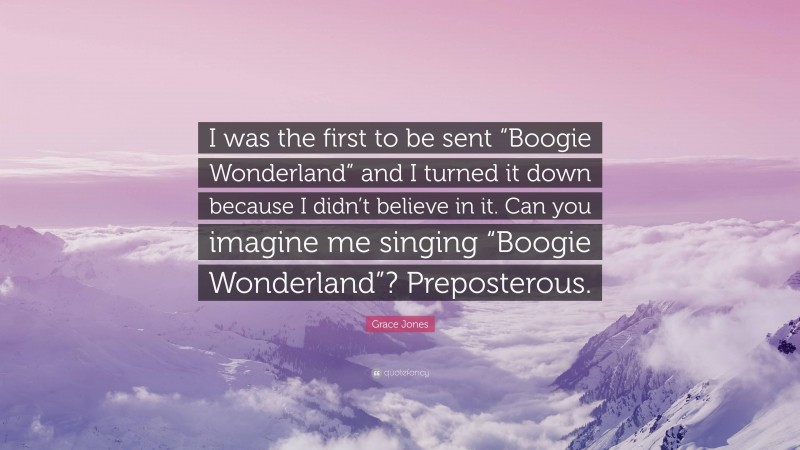 Grace Jones Quote: “I was the first to be sent “Boogie Wonderland” and I turned it down because I didn’t believe in it. Can you imagine me singing “Boogie Wonderland”? Preposterous.”