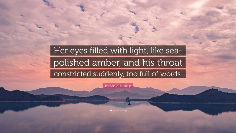 Patricia A. McKillip Quote: “Her eyes filled with light, like sea-polished amber, and his throat constricted suddenly, too full of words.”