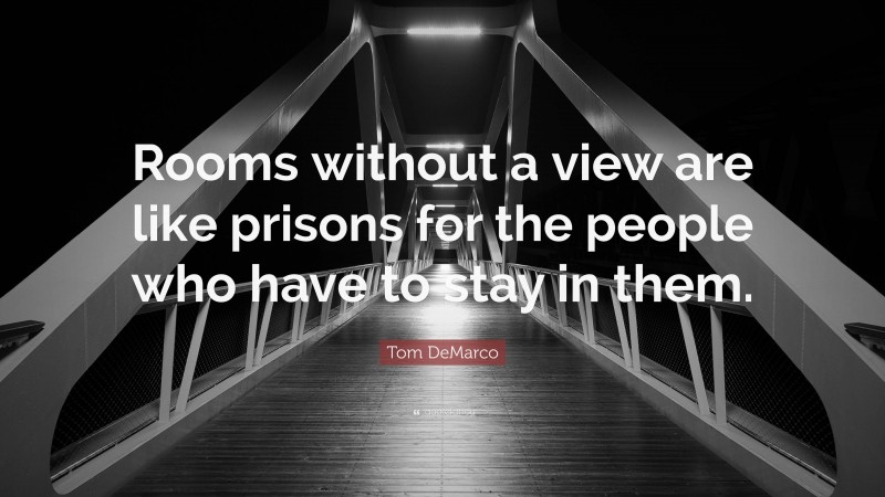 Tom DeMarco Quote: “Rooms without a view are like prisons for the people who have to stay in them.”