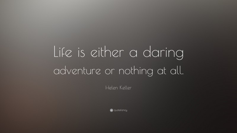 Helen Keller Quote: “Life is either a daring adventure or nothing at all.”