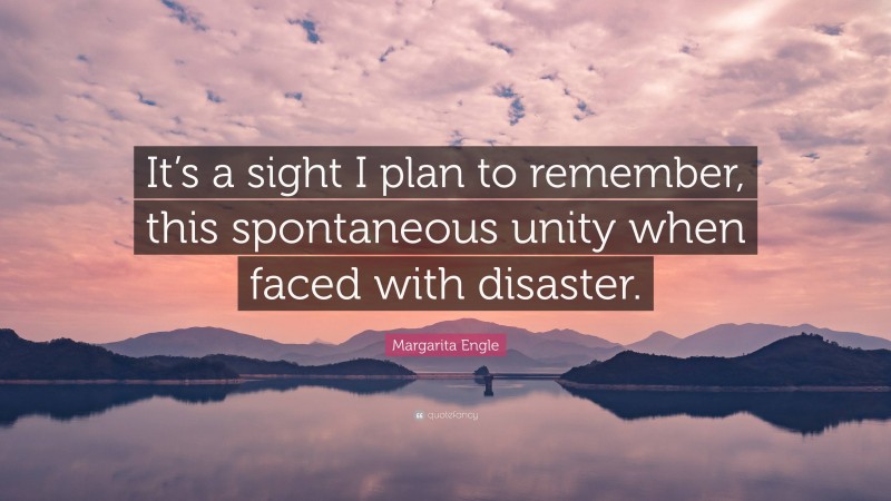 Margarita Engle Quote: “It’s a sight I plan to remember, this spontaneous unity when faced with disaster.”